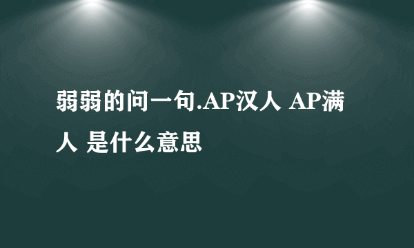弱弱的问一句.AP汉人 AP满人 是什么意思