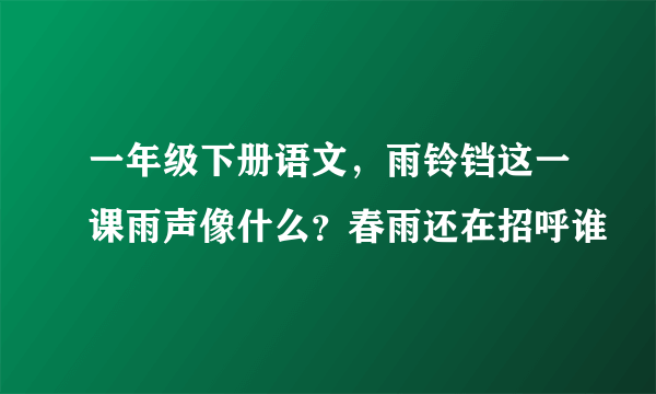 一年级下册语文，雨铃铛这一课雨声像什么？春雨还在招呼谁