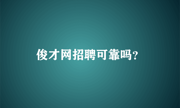 俊才网招聘可靠吗？
