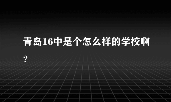 青岛16中是个怎么样的学校啊？