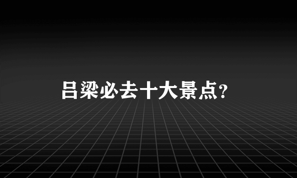 吕梁必去十大景点？