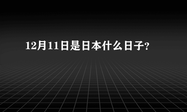 12月11日是日本什么日子？