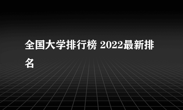 全国大学排行榜 2022最新排名