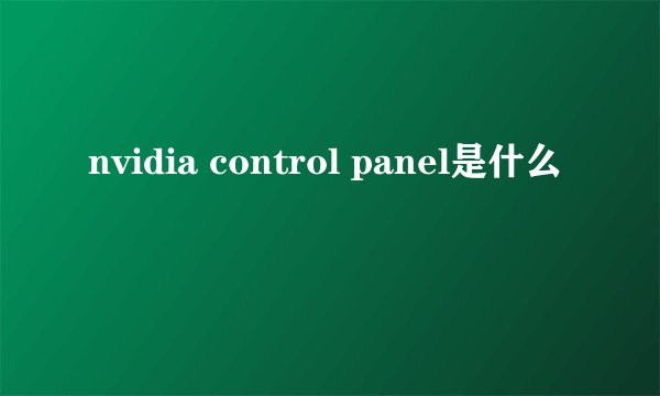 nvidia control panel是什么