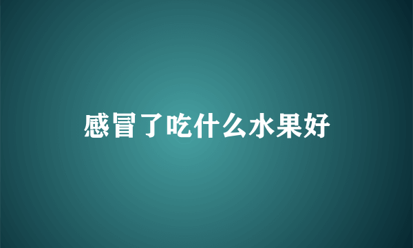 感冒了吃什么水果好