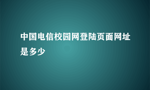 中国电信校园网登陆页面网址是多少