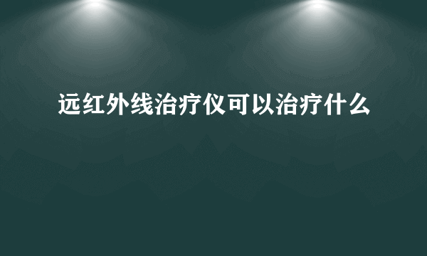 远红外线治疗仪可以治疗什么