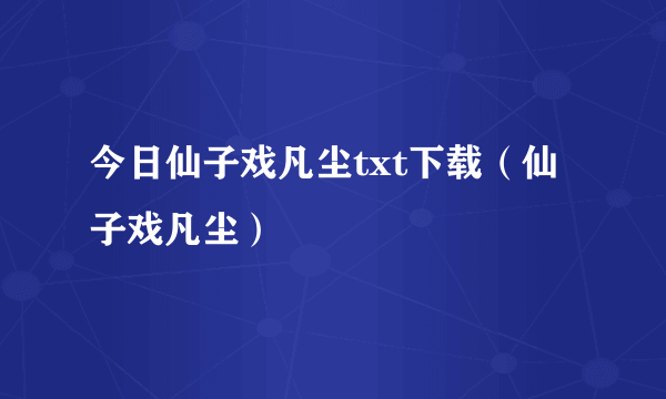 今日仙子戏凡尘txt下载（仙子戏凡尘）