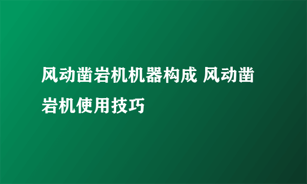 风动凿岩机机器构成 风动凿岩机使用技巧