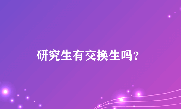 研究生有交换生吗？