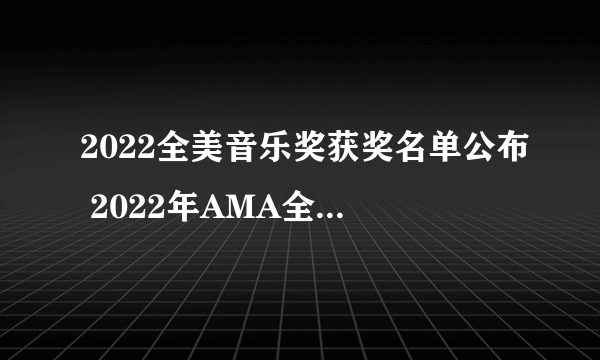 2022全美音乐奖获奖名单公布 2022年AMA全美音乐奖获奖情况一览