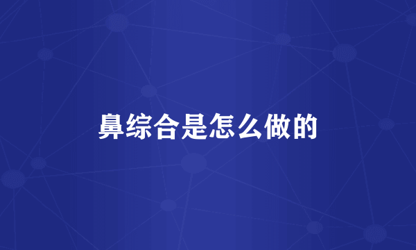 鼻综合是怎么做的