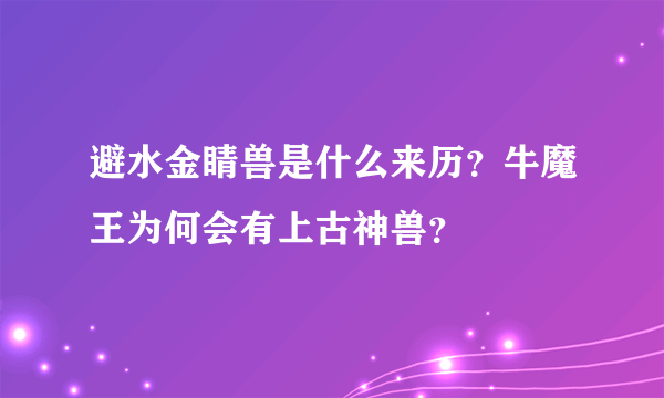 避水金睛兽是什么来历？牛魔王为何会有上古神兽？