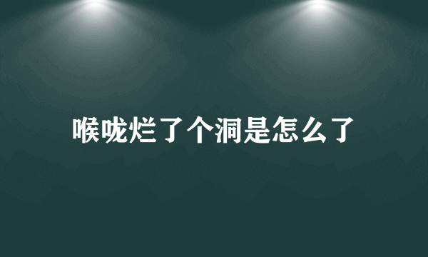 喉咙烂了个洞是怎么了