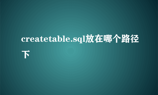 createtable.sql放在哪个路径下