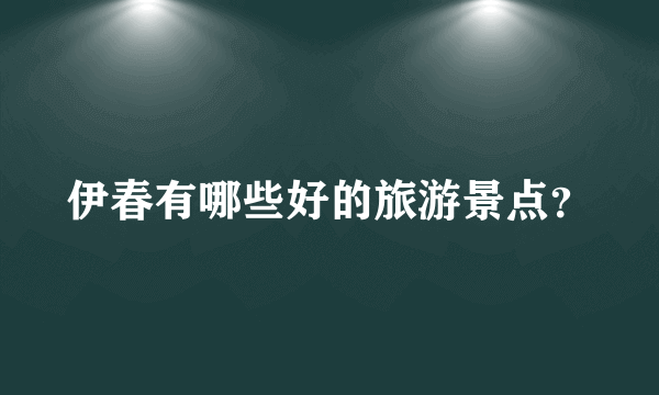 伊春有哪些好的旅游景点？