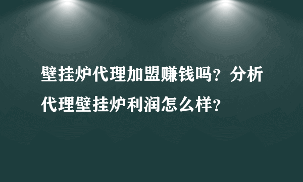 壁挂炉代理加盟赚钱吗？分析代理壁挂炉利润怎么样？