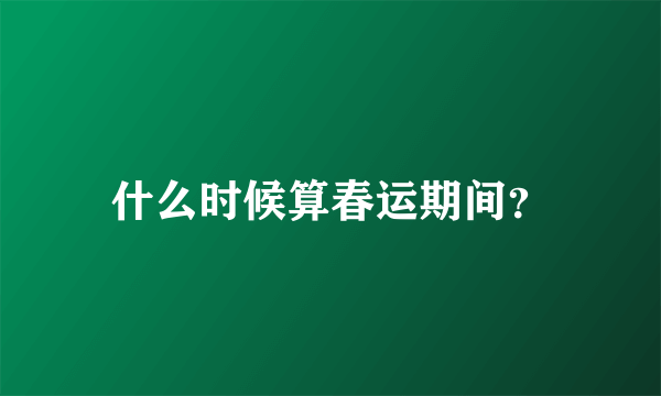 什么时候算春运期间？