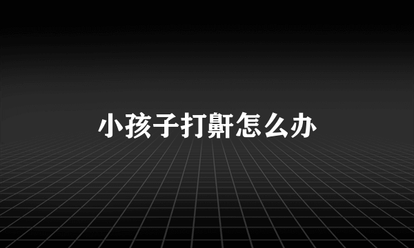 小孩子打鼾怎么办