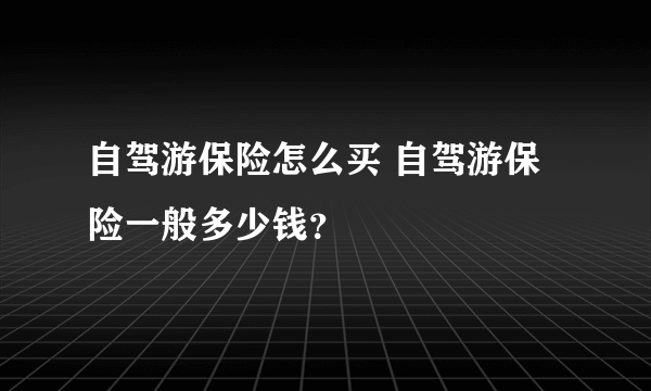 自驾游保险怎么买 自驾游保险一般多少钱？