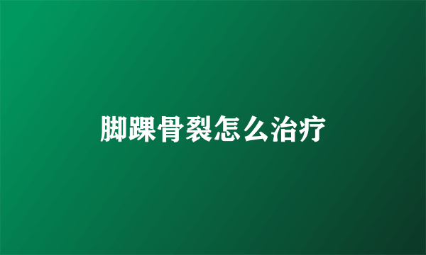 脚踝骨裂怎么治疗