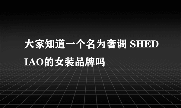 大家知道一个名为奢调 SHEDIAO的女装品牌吗