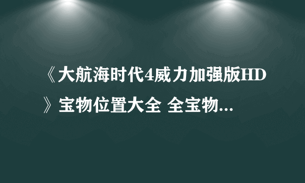 《大航海时代4威力加强版HD》宝物位置大全 全宝物收集攻略汇总