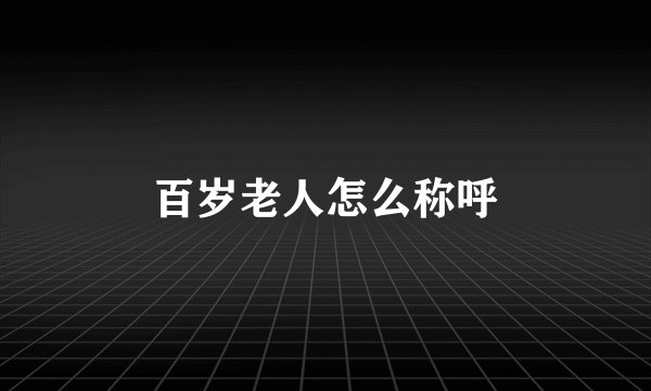 百岁老人怎么称呼