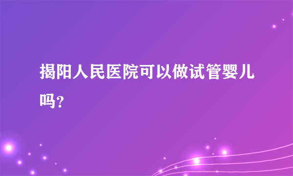 揭阳人民医院可以做试管婴儿吗？