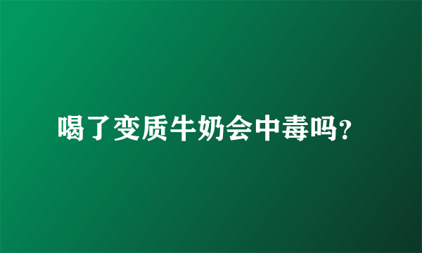喝了变质牛奶会中毒吗？