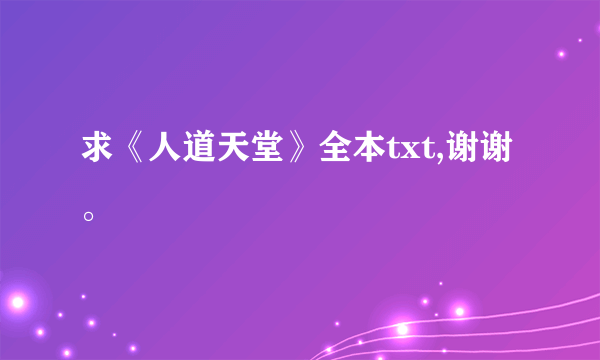 求《人道天堂》全本txt,谢谢。