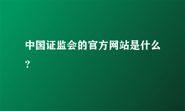 中国证监会的官方网站是什么？