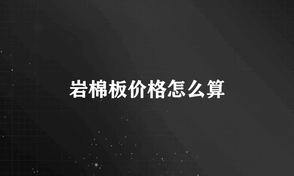 岩棉板价格怎么算