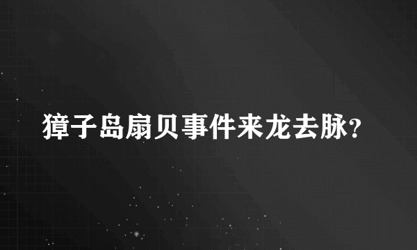 獐子岛扇贝事件来龙去脉？