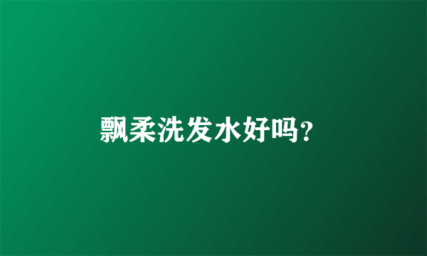飘柔洗发水好吗？