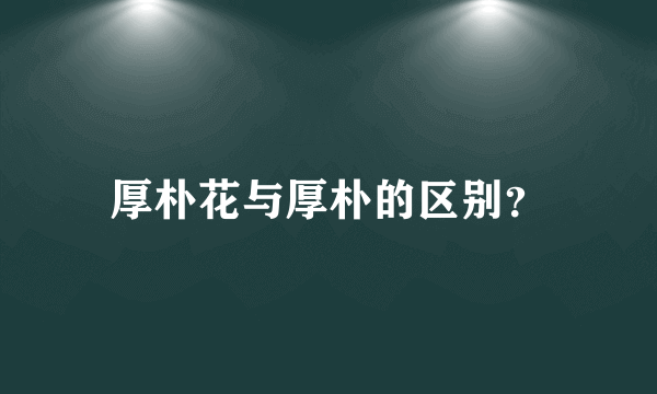 厚朴花与厚朴的区别？