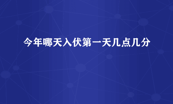 今年哪天入伏第一天几点几分