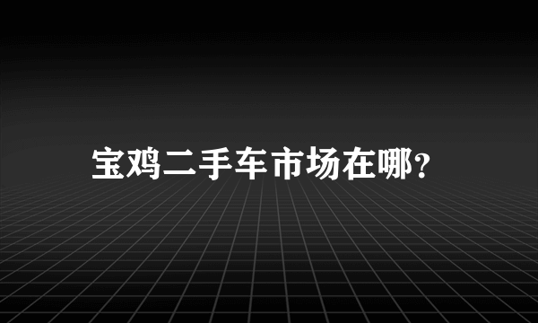 宝鸡二手车市场在哪？