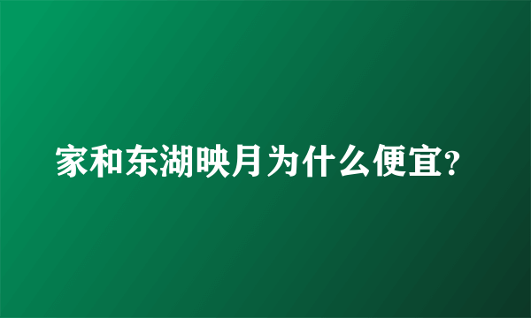 家和东湖映月为什么便宜？