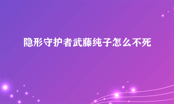 隐形守护者武藤纯子怎么不死