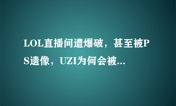 LOL直播间遭爆破，甚至被PS遗像，UZI为何会被王者荣耀小学生围攻？