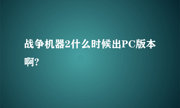 战争机器2什么时候出PC版本啊?