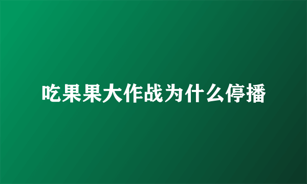 吃果果大作战为什么停播