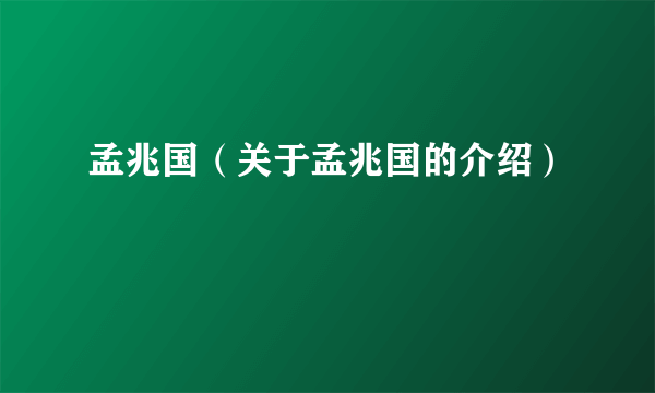 孟兆国（关于孟兆国的介绍）