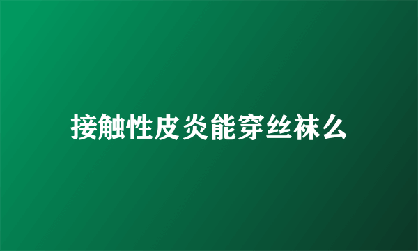 接触性皮炎能穿丝袜么