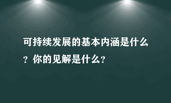 可持续发展的基本内涵是什么？你的见解是什么？