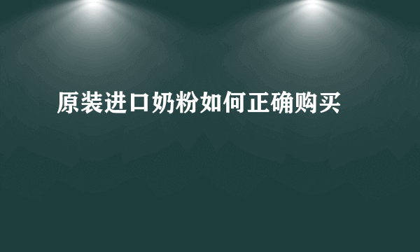 原装进口奶粉如何正确购买		
