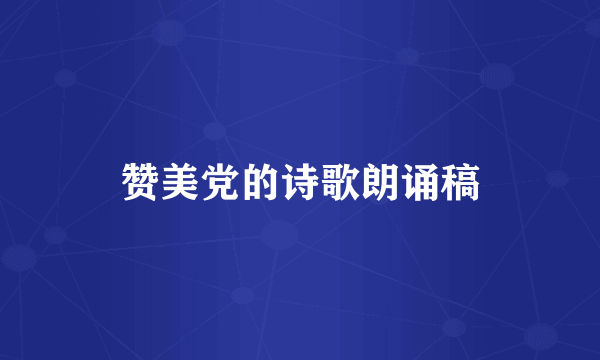赞美党的诗歌朗诵稿