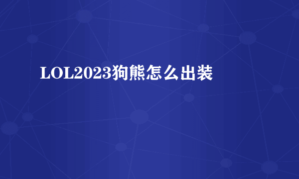 LOL2023狗熊怎么出装