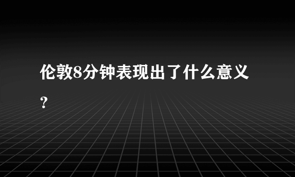 伦敦8分钟表现出了什么意义？